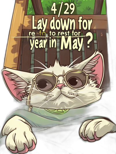 A cartoon cat wearing glasses and an outfit with the text "Lay down for rest in May?" written on it, a banner above reads "4/29" against a background of trees. The illustration style is in line art with flat colors. It has a cute feel to it. In the background there's a window that shows sunlight shining through. This design would be suitable as a t-shirt graphic or print on several different products.